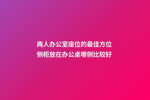 两人办公室座位的最佳方位 侧柜放在办公桌哪侧比较好